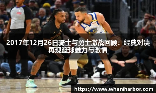 2017年12月26日骑士与勇士激战回顾：经典对决再现篮球魅力与激情