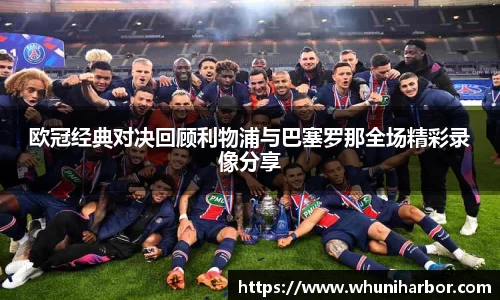 欧冠经典对决回顾利物浦与巴塞罗那全场精彩录像分享