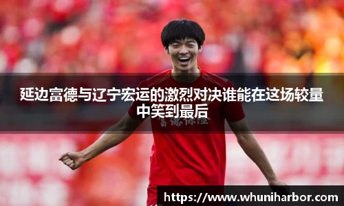 延边富德与辽宁宏运的激烈对决谁能在这场较量中笑到最后